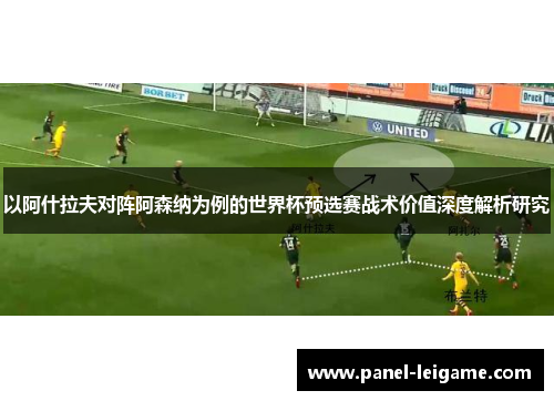以阿什拉夫对阵阿森纳为例的世界杯预选赛战术价值深度解析研究 以阿什拉夫对阵阿森纳为例的世界杯预选赛战术价值深度解析研究
