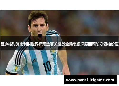 吕迪格对阵比利时世界杯预选赛关键战全场表现深度回顾防守领袖价值 吕迪格对阵比利时世界杯预选赛关键战全场表现深度回顾防守领袖价值