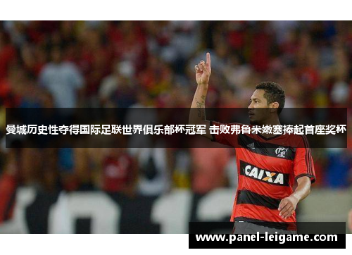 曼城历史性夺得国际足联世界俱乐部杯冠军 击败弗鲁米嫩塞捧起首座奖杯