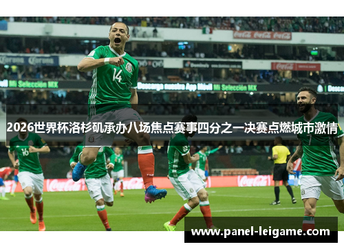 2026世界杯洛杉矶承办八场焦点赛事四分之一决赛点燃城市激情