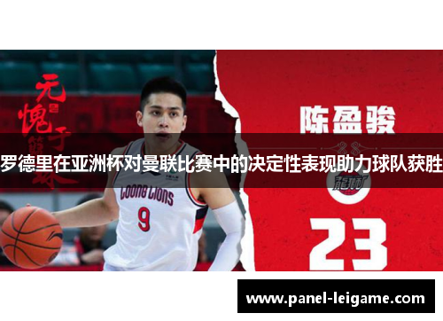 罗德里在亚洲杯对曼联比赛中的决定性表现助力球队获胜 罗德里在亚洲杯对曼联比赛中的决定性表现助力球队获胜